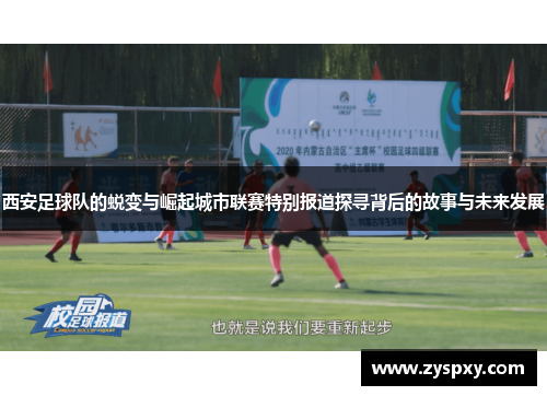 西安足球队的蜕变与崛起城市联赛特别报道探寻背后的故事与未来发展