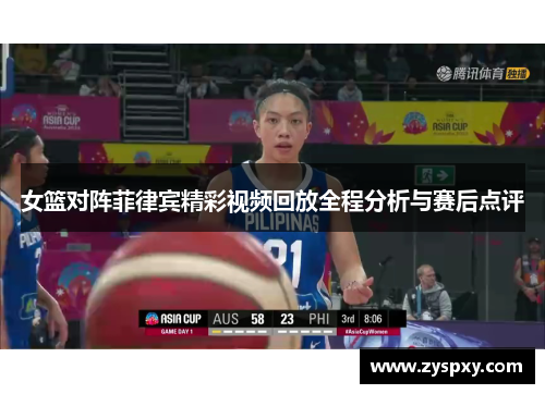 女篮对阵菲律宾精彩视频回放全程分析与赛后点评