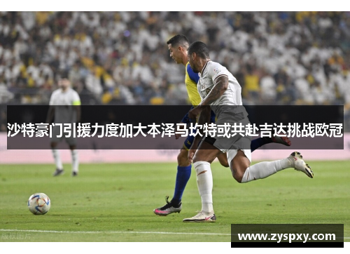 沙特豪门引援力度加大本泽马坎特或共赴吉达挑战欧冠