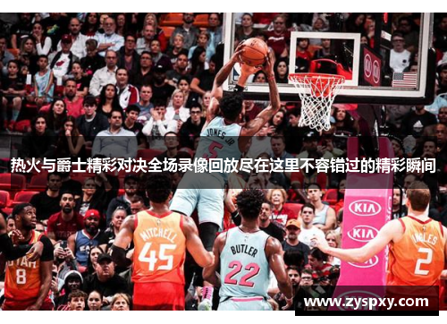 热火与爵士精彩对决全场录像回放尽在这里不容错过的精彩瞬间