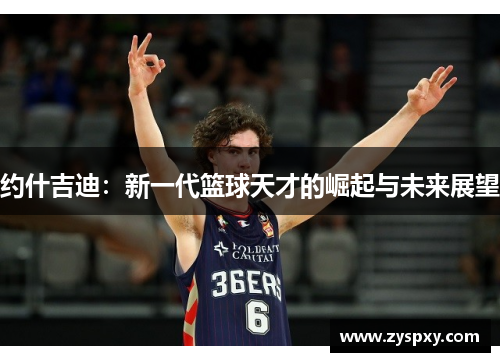 约什吉迪：新一代篮球天才的崛起与未来展望