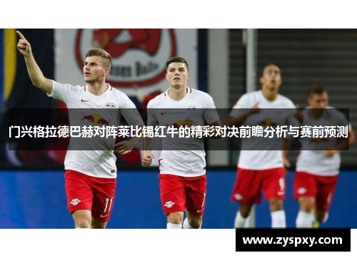 门兴格拉德巴赫对阵莱比锡红牛的精彩对决前瞻分析与赛前预测